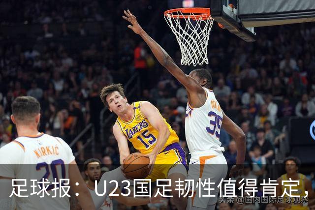 足球报：U23国足韧性值得肯定，吴曦撑起中场张玉宁支点作用明显